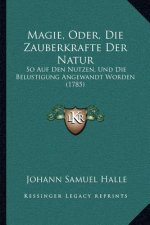 Magie, Oder, Die Zauberkrafte Der Natur: So Auf Den Nutzen, Und Die Belustigung Angewandt Worden (1785)