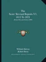 The Scots' Revised Reports V3, 1813 To 1821: House Of Lords Series (1898)