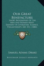 Our Great Benefactors: Short Biographies Of The Men And Women Most Eminent In Literature, Science, Philanthropy, Art, Etc. (1884)