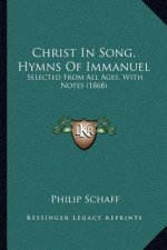 Christ In Song, Hymns Of Immanuel: Selected From All Ages, With Notes (1868)