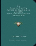 The Elements Of A New Method Of Reasoning In Geometry: Applied To The Rectification Of The Circle (1780)