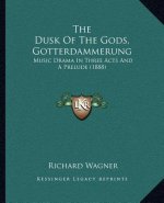 The Dusk Of The Gods, Gotterdammerung: Music Drama In Three Acts And A Prelude (1888)