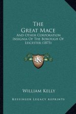 The Great Mace: And Other Corporation Insignia Of The Borough Of Leicester (1875)