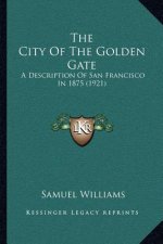 The City Of The Golden Gate: A Description Of San Francisco In 1875 (1921)