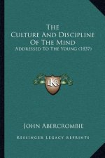 The Culture And Discipline Of The Mind: Addressed To The Young (1837)