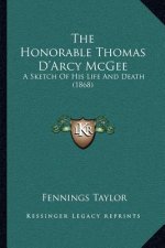 The Honorable Thomas D'Arcy McGee: A Sketch Of His Life And Death (1868)