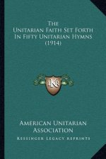 The Unitarian Faith Set Forth In Fifty Unitarian Hymns (1914)