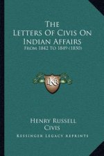 The Letters Of Civis On Indian Affairs: From 1842 To 1849 (1850)