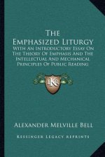 The Emphasized Liturgy: With An Introductory Essay On The Theory Of Emphasis And The Intellectual And Mechanical Principles Of Public Reading