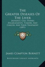 The Greater Diseases Of The Liver: Jaundice, Gall Stones, Enlargements, Tumors, And Cancer, And Their Treatment (1891)