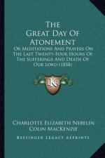 The Great Day Of Atonement: Or Meditations And Prayers On The Last Twenty-Four Hours Of The Sufferings And Death Of Our Lord (1858)