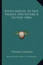 South Shields, Its Past, Present, And Future! A Lecture (1866)