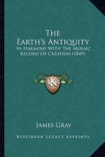 The Earth's Antiquity: In Harmony With The Mosaic Record Of Creation (1849)