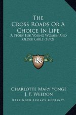 The Cross Roads Or A Choice In Life: A Story For Young Women And Older Girls (1892)