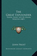 The Great Expounder: Young Folks' Life Of Daniel Webster (1887)
