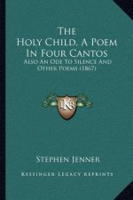 The Holy Child, A Poem In Four Cantos: Also An Ode To Silence And Other Poems (1867)