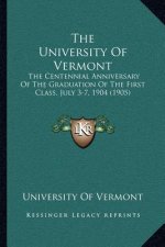 The University Of Vermont: The Centennial Anniversary Of The Graduation Of The First Class, July 3-7, 1904 (1905)