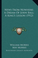 News From Nowhere; A Dream Of John Ball; A King's Lesson (1912)
