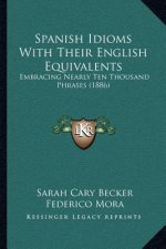 Spanish Idioms With Their English Equivalents: Embracing Nearly Ten Thousand Phrases (1886)