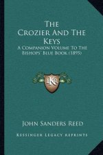 The Crozier And The Keys: A Companion Volume To The Bishops' Blue Book (1895)