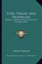 Types, Psalms, And Prophecies: Being A Series Of Old Testament Studies (1907)