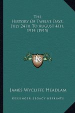 The History Of Twelve Days, July 24th To August 4th, 1914 (1915)