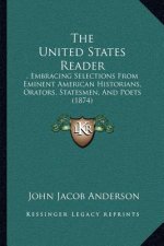 The United States Reader: , Embracing Selections From Eminent American Historians, Orators, Statesmen, And Poets (1874)