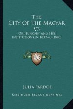 The City Of The Magyar V3: Or Hungary And Her Institutions In 1839-40 (1840)