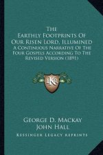 The Earthly Footprints Of Our Risen Lord, Illumined: A Continuous Narrative Of The Four Gospels According To The Revised Version (1891)