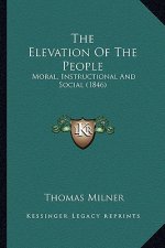 The Elevation Of The People: Moral, Instructional And Social (1846)