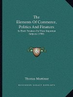 The Elements Of Commerce, Politics And Finances: In Three Treatises On Those Important Subjects (1780)