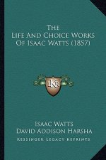 The Life And Choice Works Of Isaac Watts (1857)