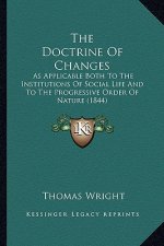 The Doctrine Of Changes: As Applicable Both To The Institutions Of Social Life And To The Progressive Order Of Nature (1844)