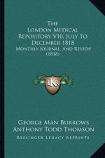 The London Medical Repository V10, July To December 1818: Monthly Journal, And Review (1818)
