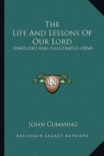 The Life And Lessons Of Our Lord: Unfolded And Illustrated (1864)