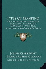 Types Of Mankind: Or Ethnological Researches, Based Upon The Ancient Monuments, Paintings, Sculptures, And Crania Of Races (1854)