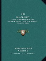The Ely Ancestry: Lineage Of Richard Ely Of Plymouth, England, Who Came To Boston, Massachusetts, About 1655 (1902)