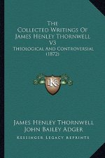 The Collected Writings Of James Henley Thornwell V3: Theological And Controversial (1872)