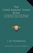 The Cider Makers' Hand Book: A Complete Guide For Making And Keeping Pure Cider (1896)