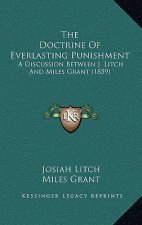 The Doctrine Of Everlasting Punishment: A Discussion Between J. Litch And Miles Grant (1859)