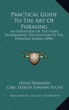 Practical Guide To The Art Of Phrasing: An Exposition Of The Views Determining The Position Of The Phrasing-Marks (1890)