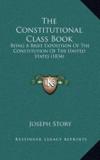 The Constitutional Class Book: Being A Brief Exposition Of The Constitution Of The United States (1834)
