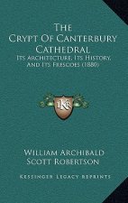 The Crypt Of Canterbury Cathedral: Its Architecture, Its History, And Its Frescoes (1880)