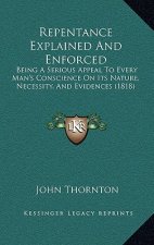 Repentance Explained And Enforced: Being A Serious Appeal To Every Man's Conscience On Its Nature, Necessity, And Evidences (1818)