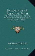 Immortality A Rational Faith: The Predictions Of Science, Philosophy And Religion On A Future Life (1903)