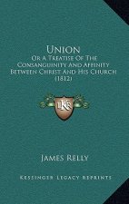 Union: Or A Treatise Of The Consanguinity And Affinity Between Christ And His Church (1812)
