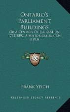 Ontario's Parliament Buildings: Or A Century Of Legislation, 1792-1892, A Historical Sketch (1893)
