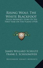 Rising Wolf, The White Blackfoot: Hugh Monroe's Story Of His First Year On The Plains (1918)