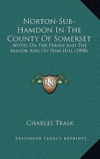 Norton-Sub-Hamdon in the County of Somerset: Notes on the Parish and the Manor and on Ham Hill (1898)