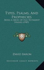 Types, Psalms, And Prophecies: Being A Series Of Old Testament Studies (1907)